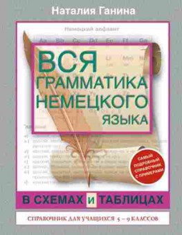 Книга Вся грамматика нем.яз.в схемах и таблицах 5-9кл. Ганина Н.А., б-2063, Баград.рф